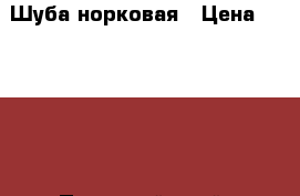 Шуба норковая › Цена ­ 35 000 - Пермский край, Березники г. Одежда, обувь и аксессуары » Женская одежда и обувь   